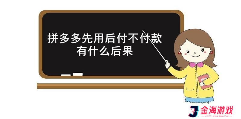 拼多多先用后付不付款有什么后果